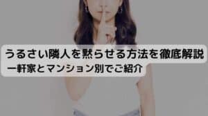 うるさい隣人を黙らせる方法を徹底解説！一軒家とマンション別でご紹介